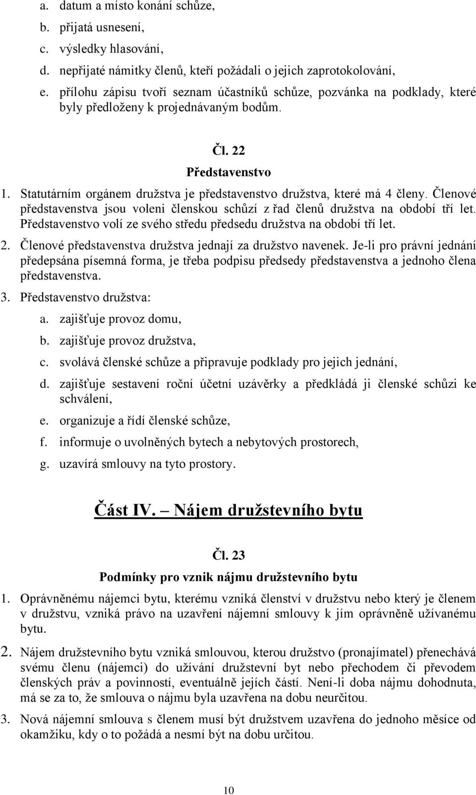 Statutárním orgánem družstva je představenstvo družstva, které má 4 členy. Členové představenstva jsou voleni členskou schůzí z řad členů družstva na období tří let.