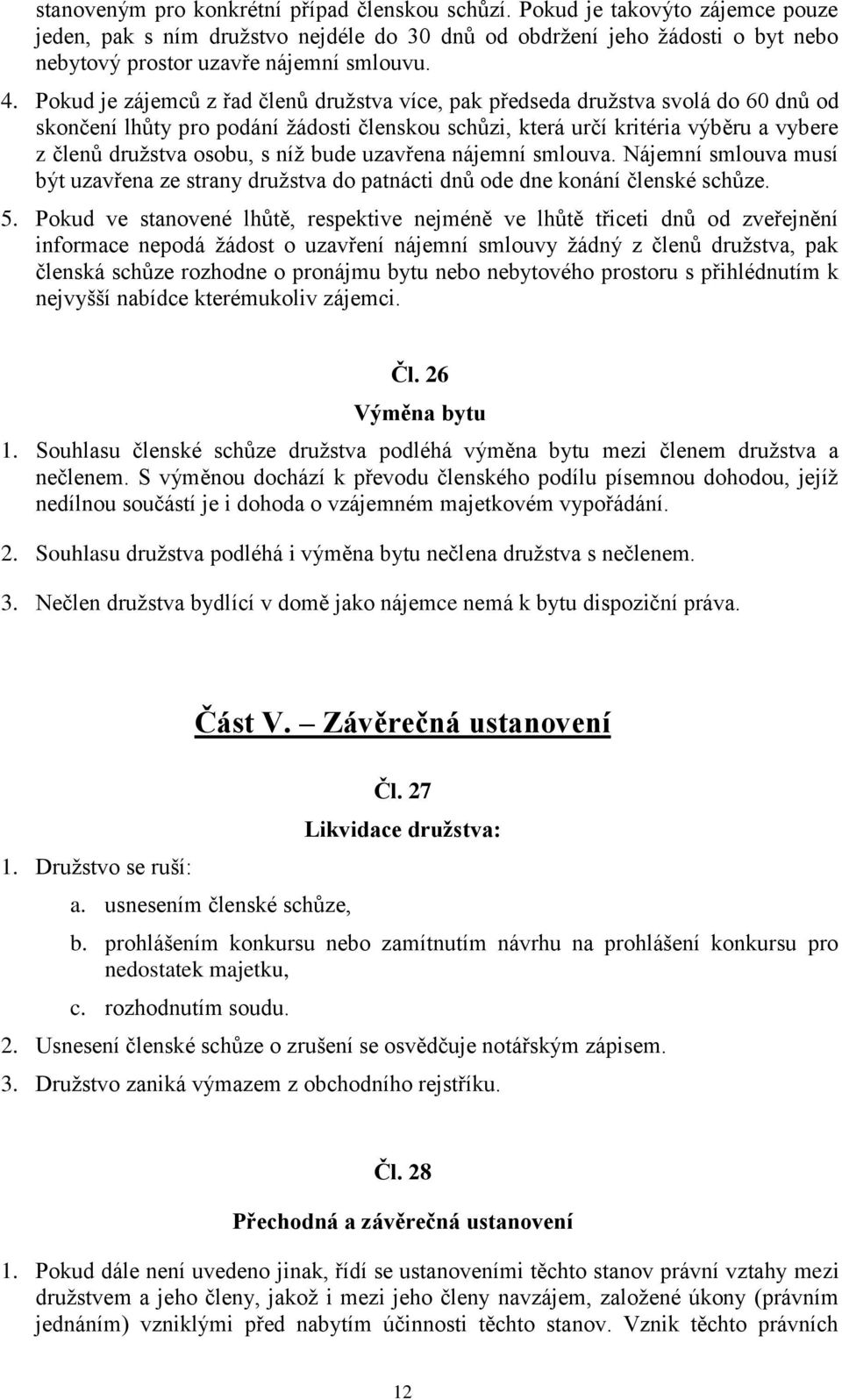 Pokud je zájemců z řad členů družstva více, pak předseda družstva svolá do 60 dnů od skončení lhůty pro podání žádosti členskou schůzi, která určí kritéria výběru a vybere z členů družstva osobu, s