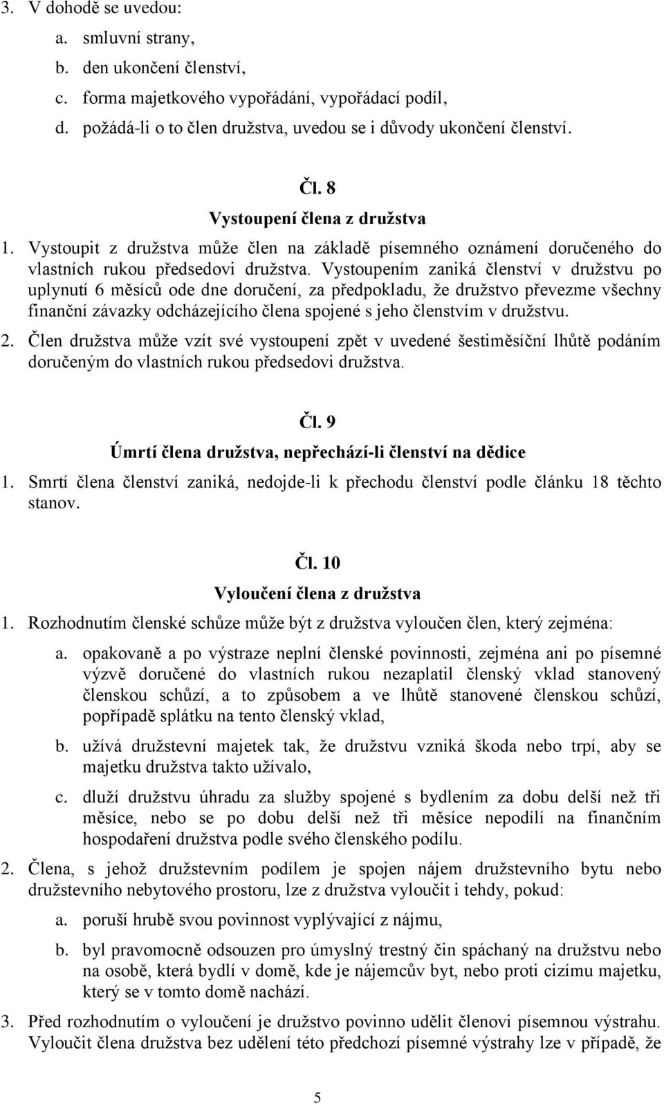 Vystoupením zaniká členství v družstvu po uplynutí 6 měsíců ode dne doručení, za předpokladu, že družstvo převezme všechny finanční závazky odcházejícího člena spojené s jeho členstvím v družstvu. 2.