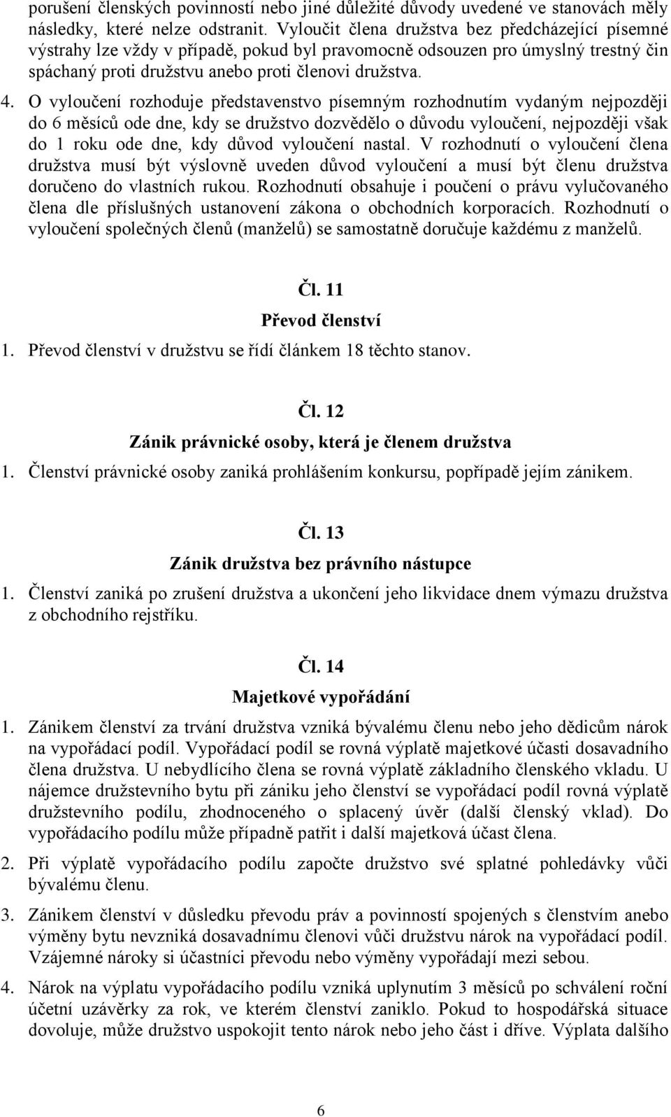 O vyloučení rozhoduje představenstvo písemným rozhodnutím vydaným nejpozději do 6 měsíců ode dne, kdy se družstvo dozvědělo o důvodu vyloučení, nejpozději však do 1 roku ode dne, kdy důvod vyloučení