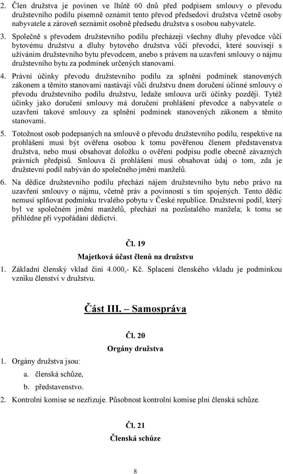 Společně s převodem družstevního podílu přecházejí všechny dluhy převodce vůči bytovému družstvu a dluhy bytového družstva vůči převodci, které souvisejí s užíváním družstevního bytu převodcem, anebo