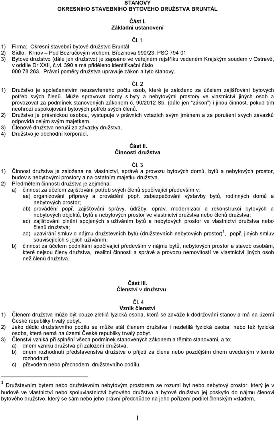 vedeném Krajským soudem v Ostravě, v oddíle Dr XXII, č.vl. 390 a má přiděleno identifikační číslo 000 78 263. Právní poměry družstva upravuje zákon a tyto stanovy. Čl.