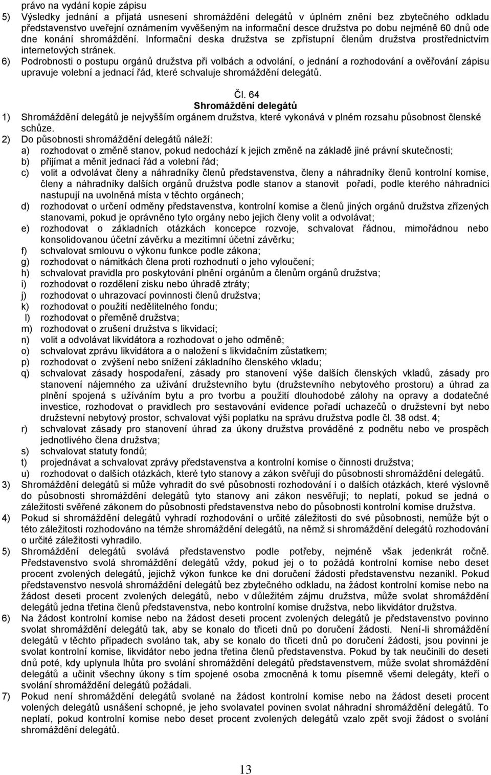 6) Podrobnosti o postupu orgánů družstva při volbách a odvolání, o jednání a rozhodování a ověřování zápisu upravuje volební a jednací řád, které schvaluje shromáždění delegátů. Čl.