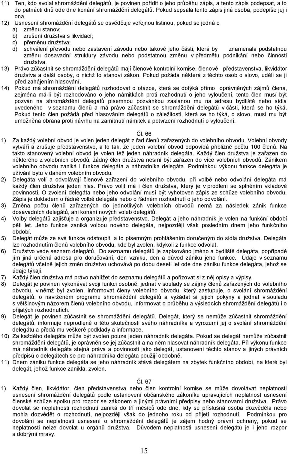 12) Usnesení shromáždění delegátů se osvědčuje veřejnou listinou, pokud se jedná o a) změnu stanov; b) zrušení družstva s likvidací; c) přeměnu družstva; d) schválení převodu nebo zastavení závodu