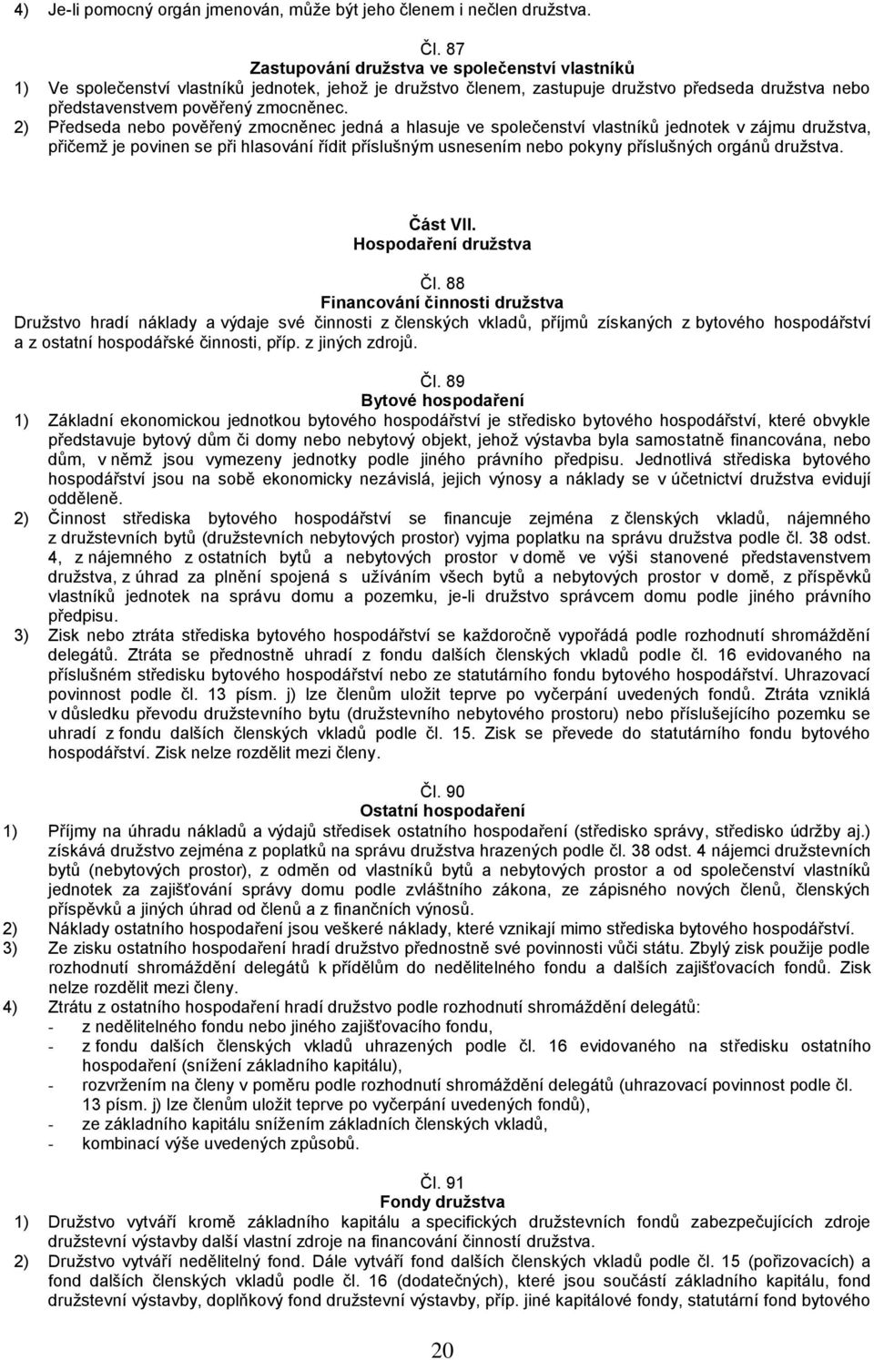 2) Předseda nebo pověřený zmocněnec jedná a hlasuje ve společenství vlastníků jednotek v zájmu družstva, přičemž je povinen se při hlasování řídit příslušným usnesením nebo pokyny příslušných orgánů