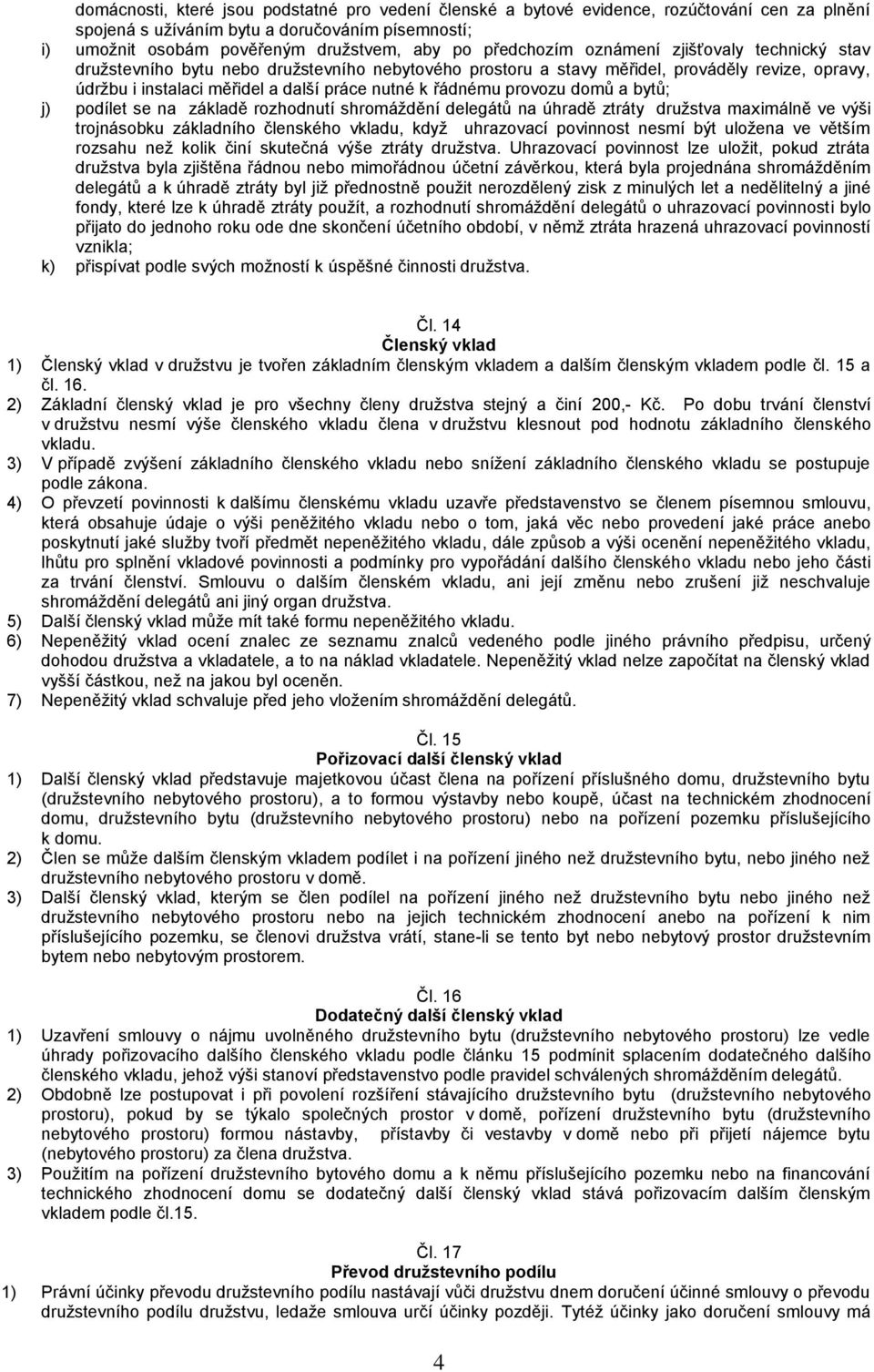 řádnému provozu domů a bytů; j) podílet se na základě rozhodnutí shromáždění delegátů na úhradě ztráty družstva maximálně ve výši trojnásobku základního členského vkladu, když uhrazovací povinnost