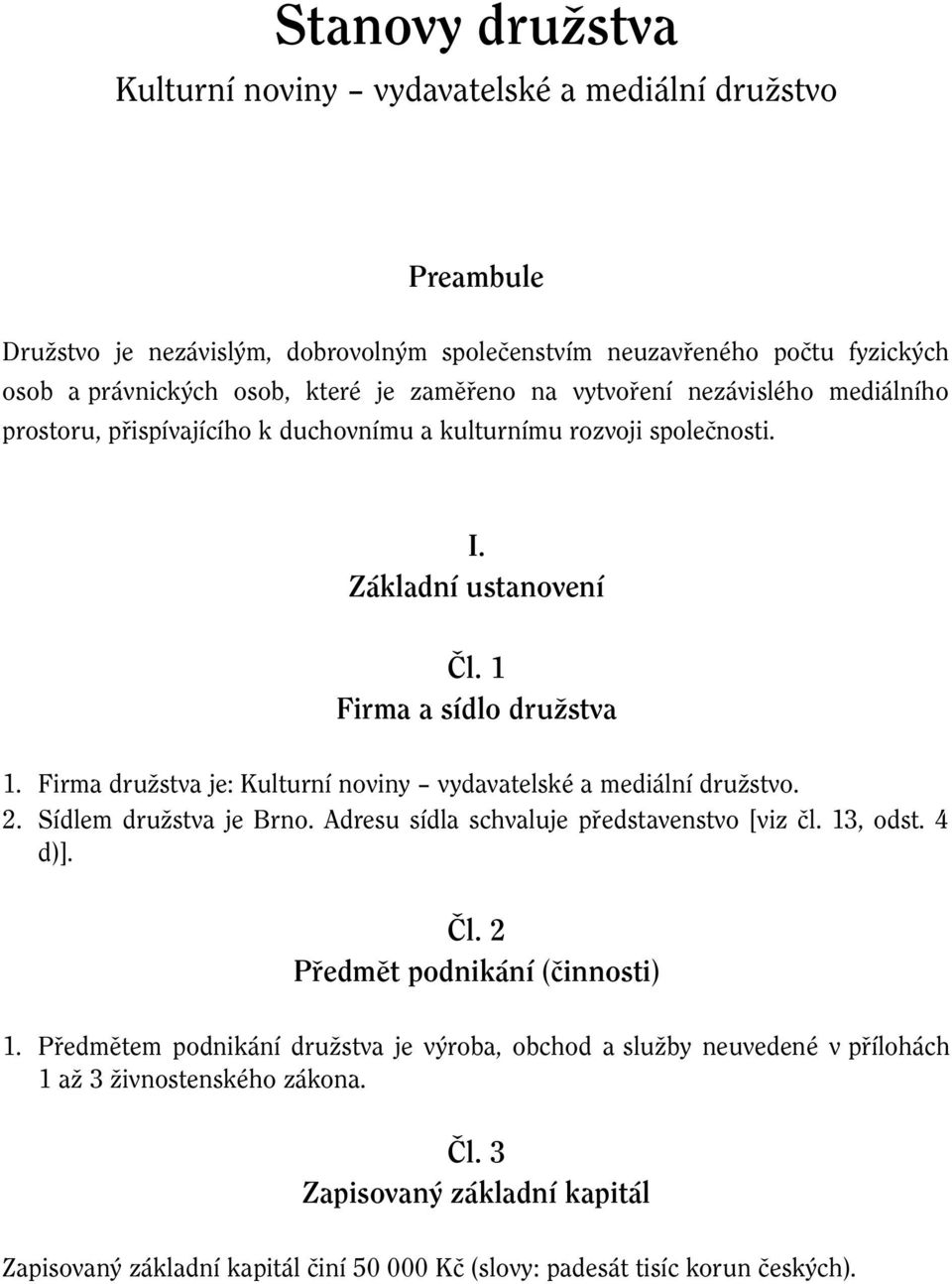 Firma družstva je: Kulturní noviny vydavatelské a mediální družstvo. 2. Sídlem družstva je Brno. Adresu sídla schvaluje představenstvo [viz čl. 13, odst. 4 d)]. Čl.