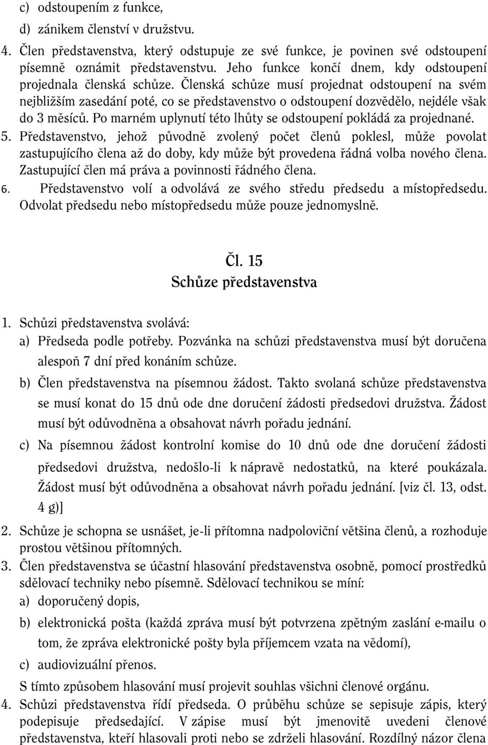 Členská schůze musí projednat odstoupení na svém nejbližším zasedání poté, co se představenstvo o odstoupení dozvědělo, nejdéle však do 3 měsíců.