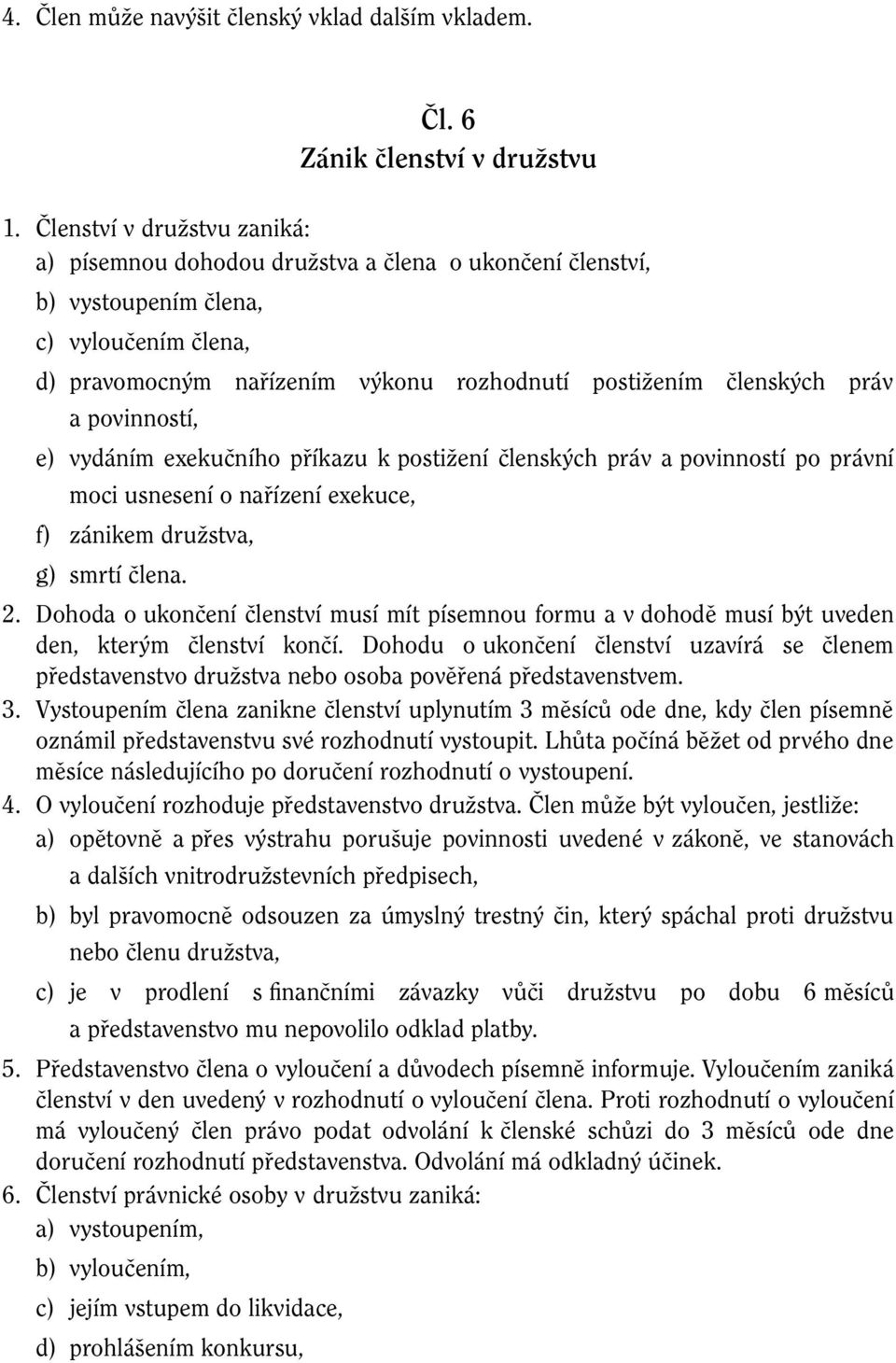 povinností, e) vydáním exekučního příkazu k postižení členských práv a povinností po právní moci usnesení o nařízení exekuce, f) zánikem družstva, g) smrtí člena. 2.