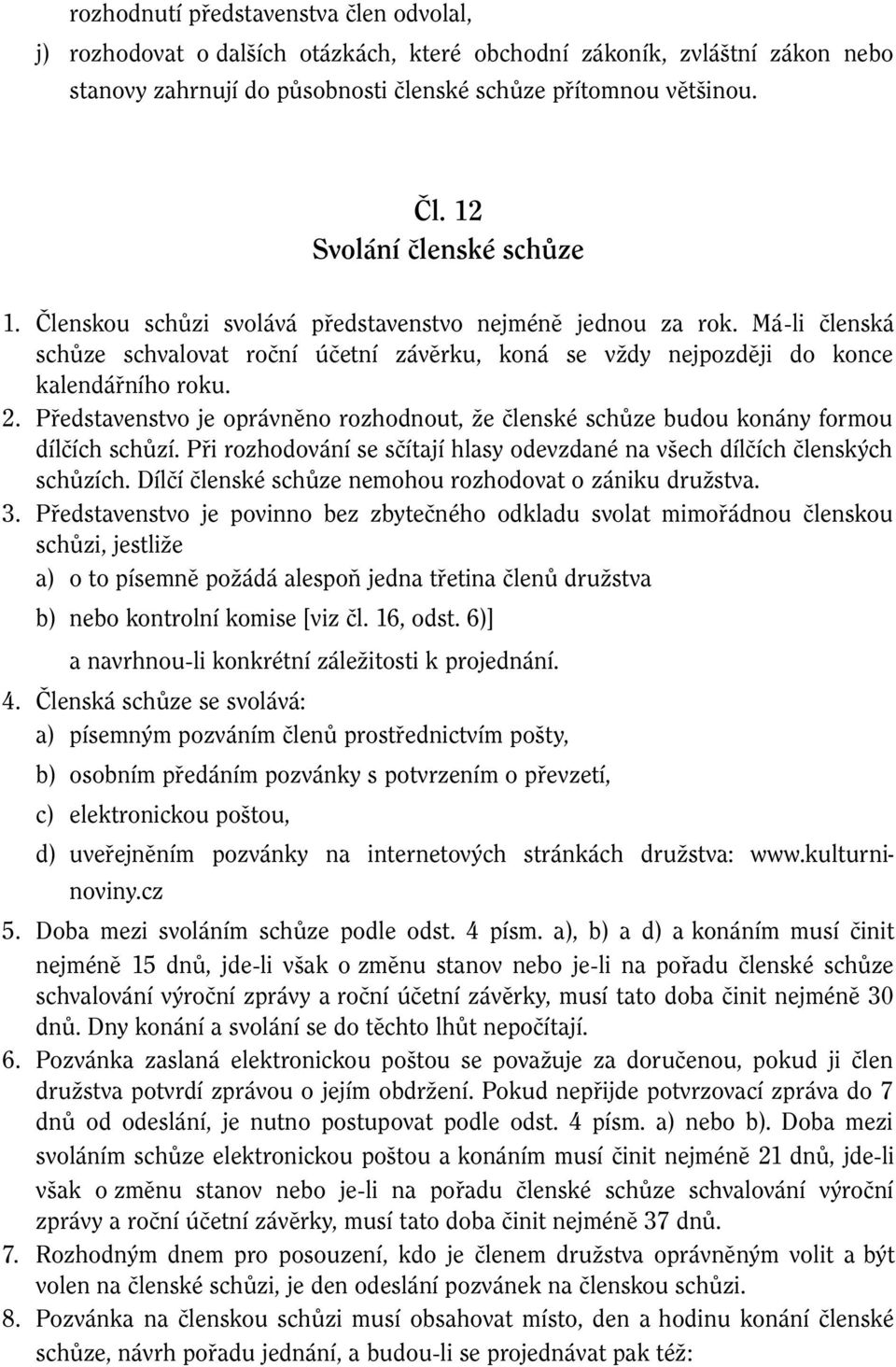 Představenstvo je oprávněno rozhodnout, že členské schůze budou konány formou dílčích schůzí. Při rozhodování se sčítají hlasy odevzdané na všech dílčích členských schůzích.