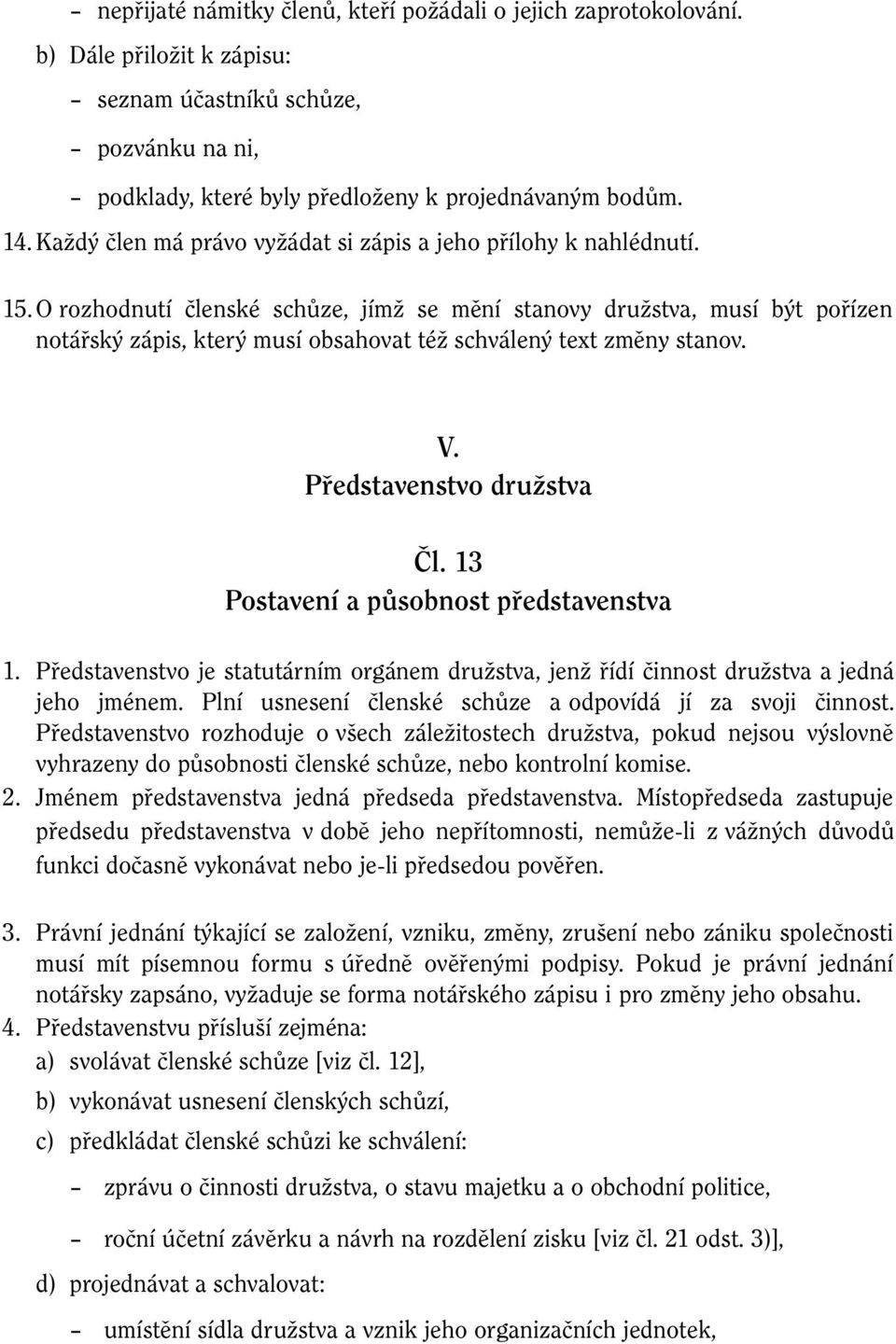 O rozhodnutí členské schůze, jímž se mění stanovy družstva, musí být pořízen notářský zápis, který musí obsahovat též schválený text změny stanov. V. Představenstvo družstva Čl.