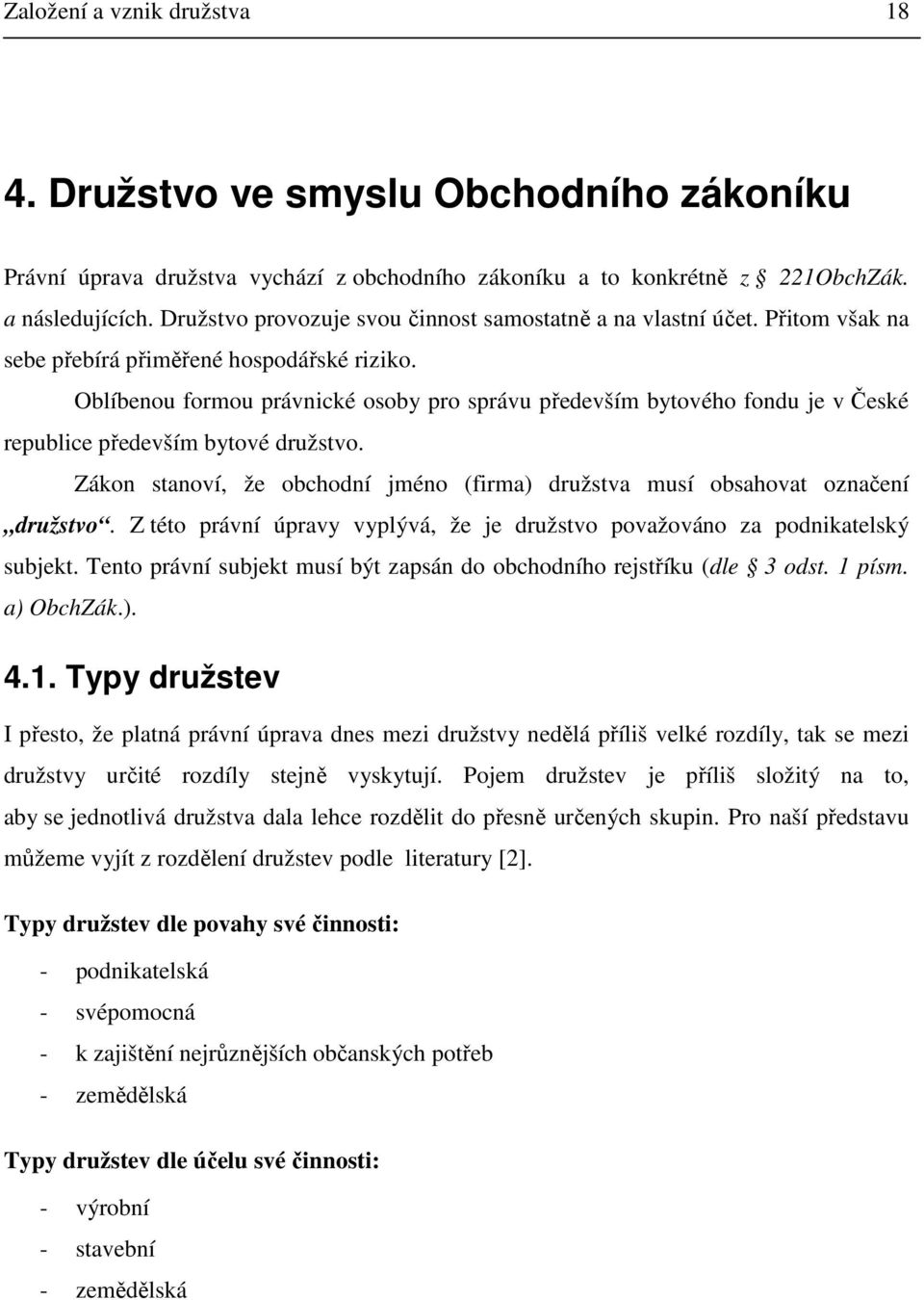 Oblíbenou formou právnické osoby pro správu především bytového fondu je v České republice především bytové družstvo. Zákon stanoví, že obchodní jméno (firma) družstva musí obsahovat označení družstvo.