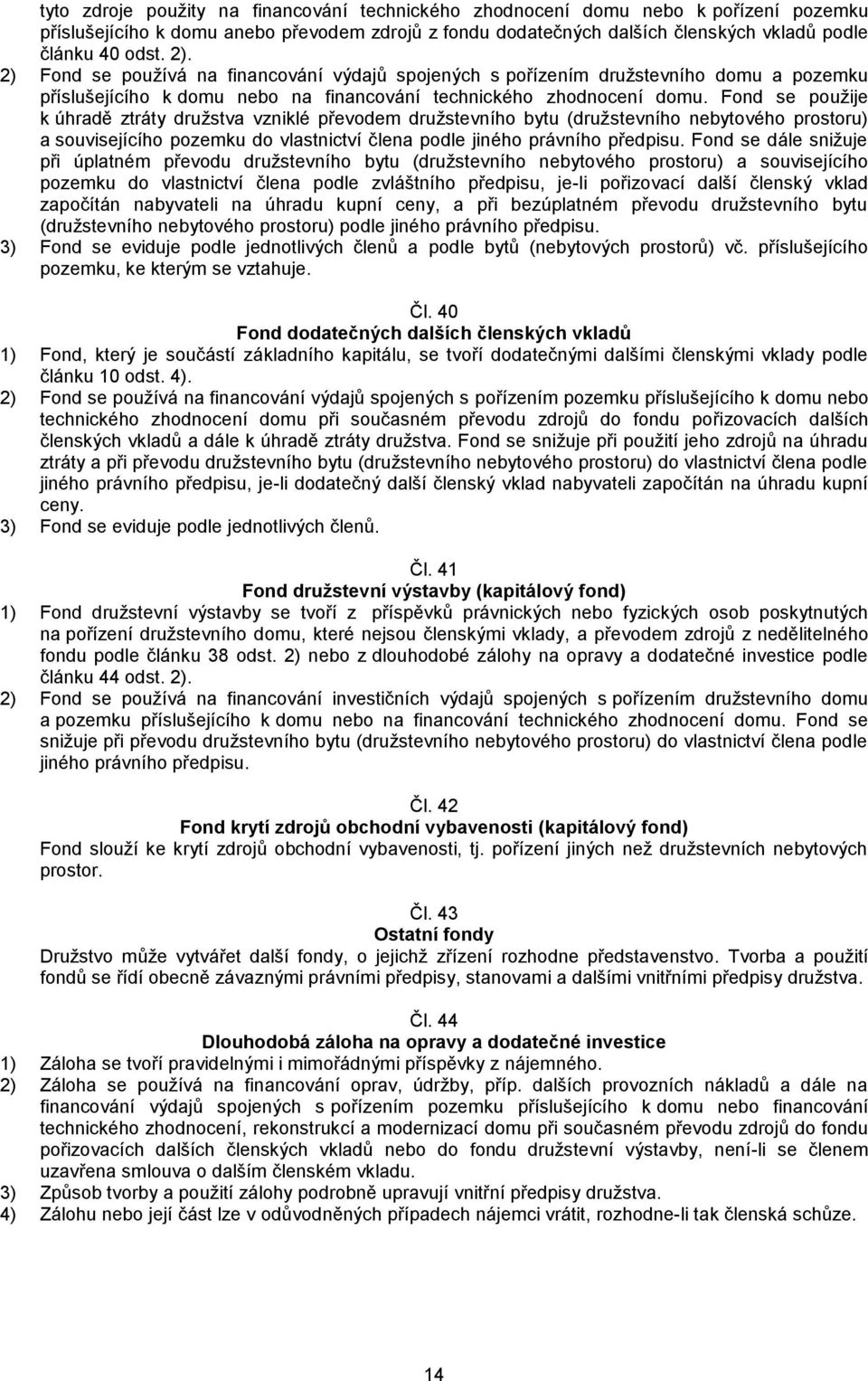 Fond se použije k úhradě ztráty družstva vzniklé převodem družstevního bytu (družstevního nebytového prostoru) a souvisejícího pozemku do vlastnictví člena podle jiného právního předpisu.