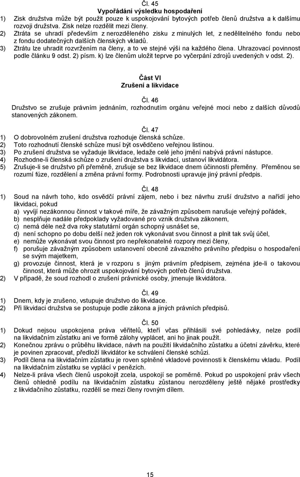 3) Ztrátu lze uhradit rozvržením na členy, a to ve stejné výši na každého člena. Uhrazovací povinnost podle článku 9 odst. 2) písm. k) lze členům uložit teprve po vyčerpání zdrojů uvedených v odst.