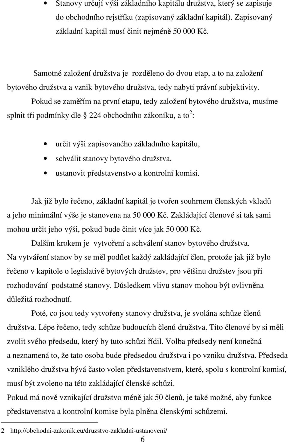 Pokud se zaměřím na první etapu, tedy založení bytového družstva, musíme splnit tři podmínky dle 224 obchodního zákoníku, a to 2 : určit výši zapisovaného základního kapitálu, schválit stanovy