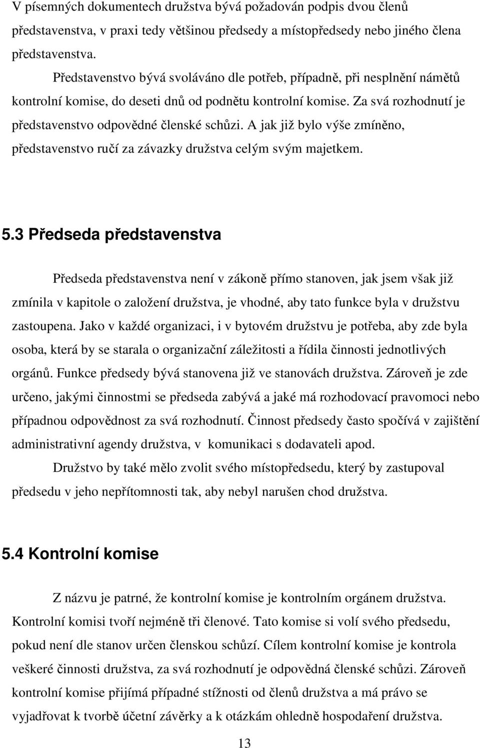 A jak již bylo výše zmíněno, představenstvo ručí za závazky družstva celým svým majetkem. 5.