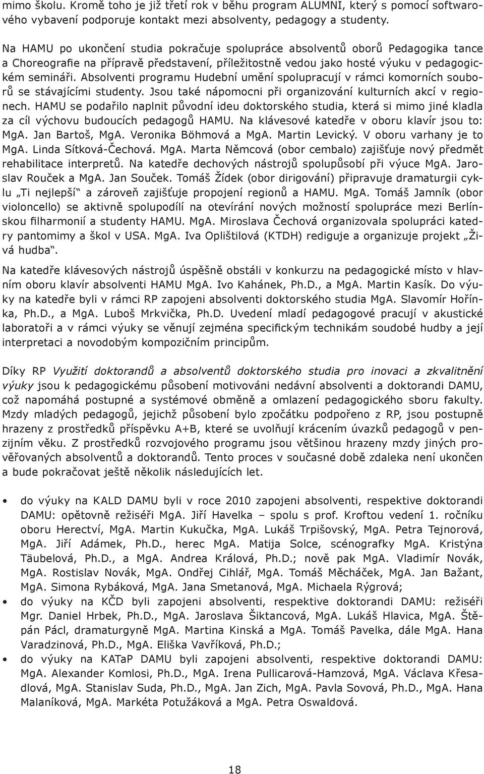 Absolventi programu Hudební umění spolupracují v rámci komorních souborů se stávajícími studenty. Jsou také nápomocni při organizování kulturních akcí v regionech.