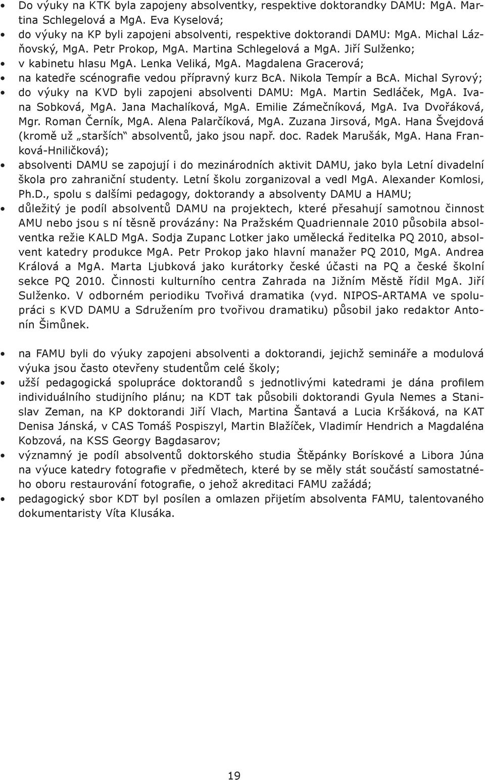 Nikola Tempír a BcA. Michal Syrový; do výuky na KVD byli zapojeni absolventi DAMU: MgA. Martin Sedláček, MgA. Ivana Sobková, MgA. Jana Machalíková, MgA. Emilie Zámečníková, MgA. Iva Dvořáková, Mgr.