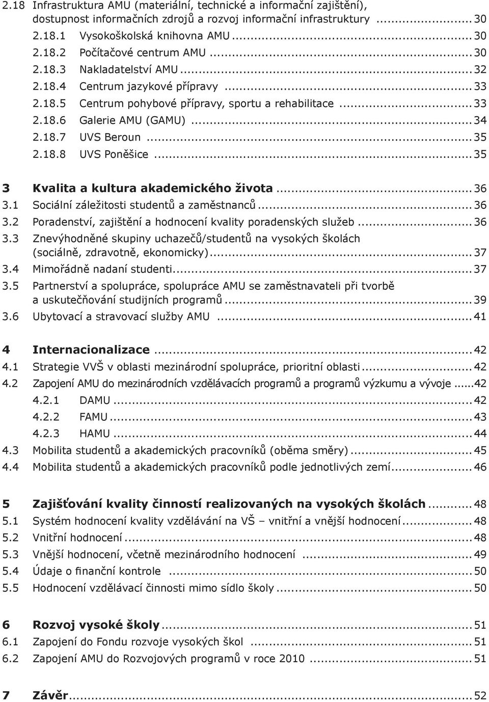 ..35 3 Kvalita a kultura akademického života...36 3.1 Sociální záležitosti studentů a zaměstnanců...36 3.2 Poradenství, zajištění a hodnocení kvality poradenských služeb...36 3.3 Znevýhodněné skupiny uchazečů/studentů na vysokých školách (sociálně, zdravotně, ekonomicky).