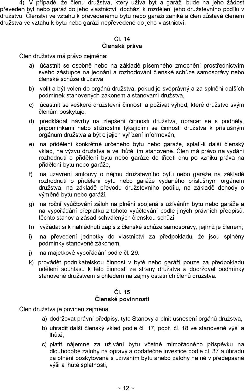 14 Členská práva a) účastnit se osobně nebo na základě písemného zmocnění prostřednictvím svého zástupce na jednání a rozhodování členské schůze samosprávy nebo členské schůze družstva, b) volit a