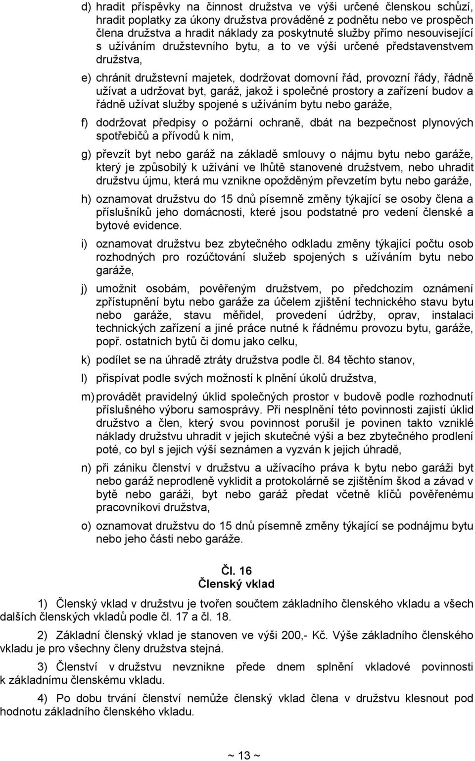 garáž, jakož i společné prostory a zařízení budov a řádně užívat služby spojené s užíváním bytu nebo garáže, f) dodržovat předpisy o požární ochraně, dbát na bezpečnost plynových spotřebičů a přívodů