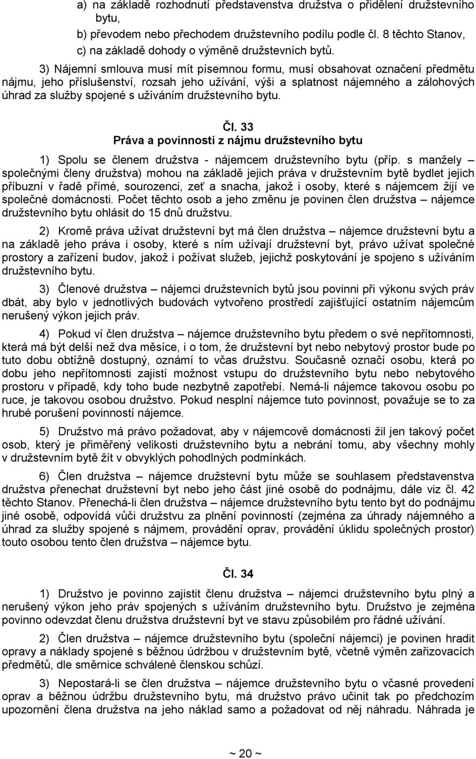 3) Nájemní smlouva musí mít písemnou formu, musí obsahovat označení předmětu nájmu, jeho příslušenství, rozsah jeho užívání, výši a splatnost nájemného a zálohových úhrad za služby spojené s užíváním