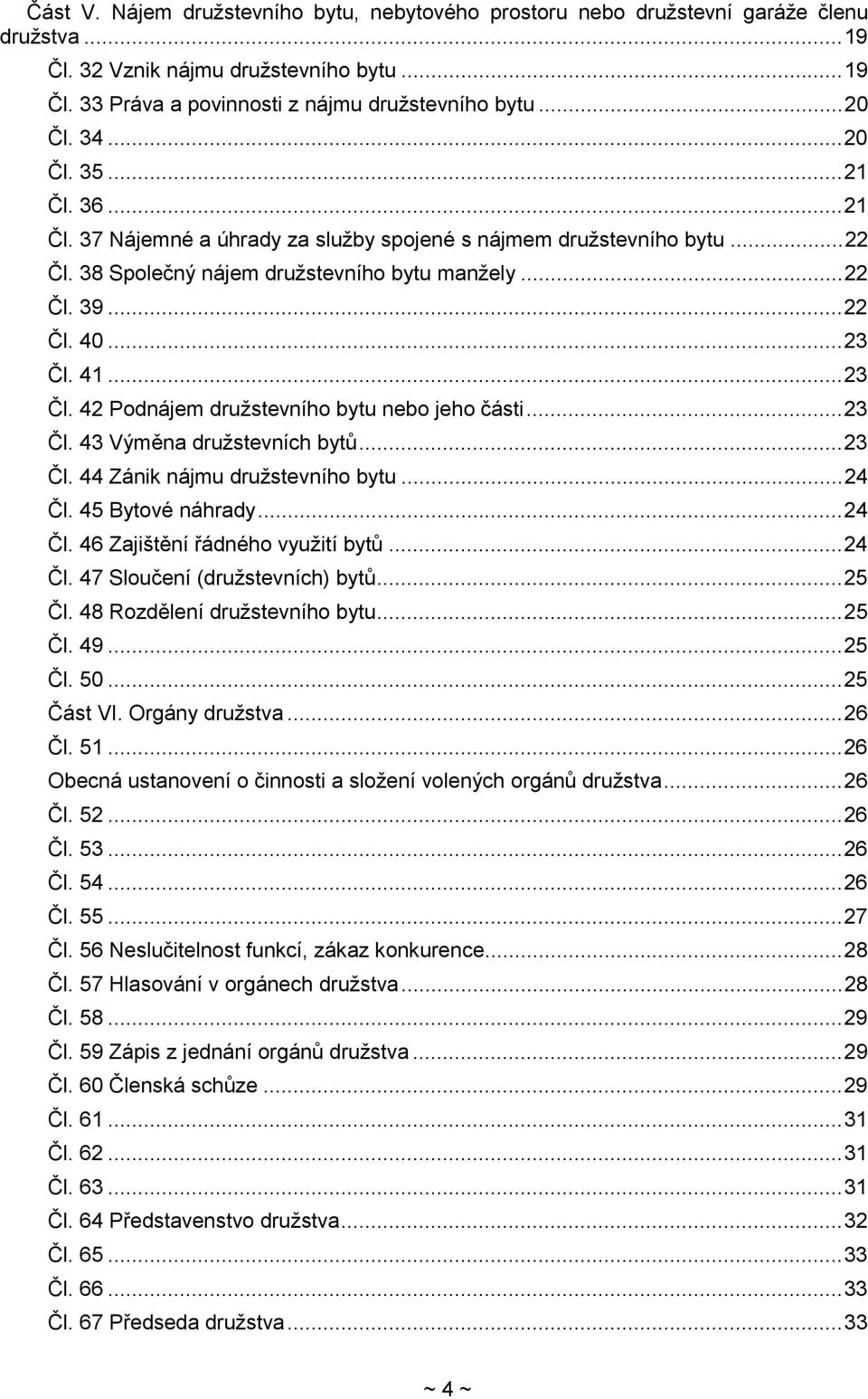 .. 23 Čl. 42 Podnájem družstevního bytu nebo jeho části... 23 Čl. 43 Výměna družstevních bytů... 23 Čl. 44 Zánik nájmu družstevního bytu... 24 Čl. 45 Bytové náhrady... 24 Čl. 46 Zajištění řádného využití bytů.