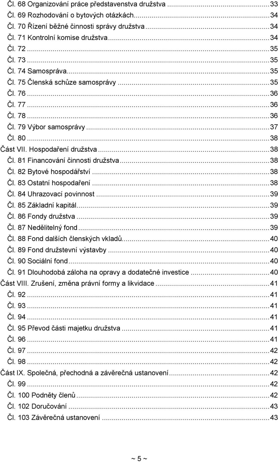 .. 38 Čl. 81 Financování činnosti družstva... 38 Čl. 82 Bytové hospodářství... 38 Čl. 83 Ostatní hospodaření... 38 Čl. 84 Uhrazovací povinnost... 39 Čl. 85 Základní kapitál... 39 Čl. 86 Fondy družstva.