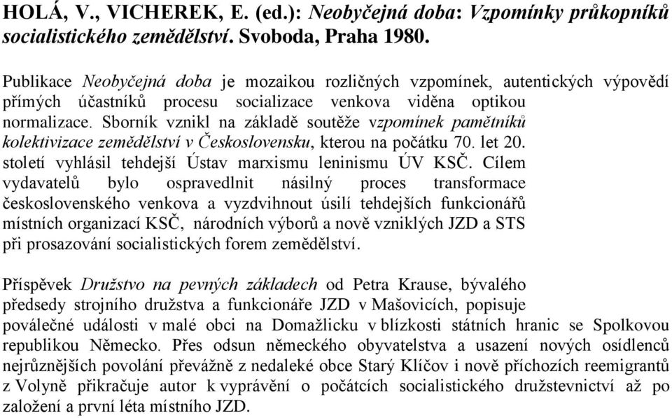 Sborník vznikl na základě soutěže vzpomínek pamětníků kolektivizace zemědělství v Československu, kterou na počátku 70. let 20. století vyhlásil tehdejší Ústav marxismu leninismu ÚV KSČ.