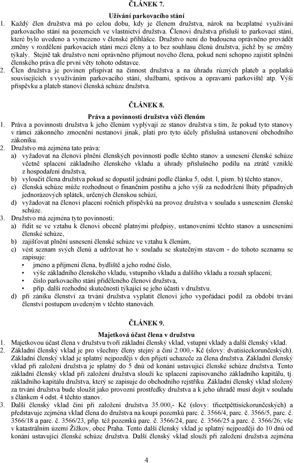 Družstvo není do budoucna oprávněno provádět změny v rozdělení parkovacích stání mezi členy a to bez souhlasu členů družstva, jichž by se změny týkaly.