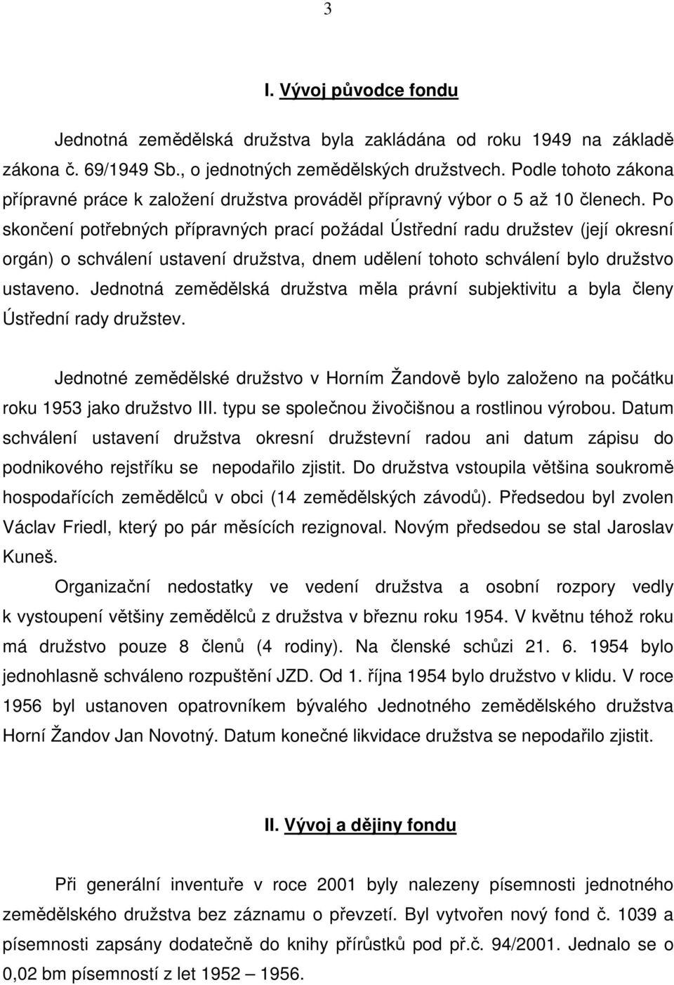 Po skončení potřebných přípravných prací požádal Ústřední radu družstev (její okresní orgán) o schválení ustavení družstva, dnem udělení tohoto schválení bylo družstvo ustaveno.