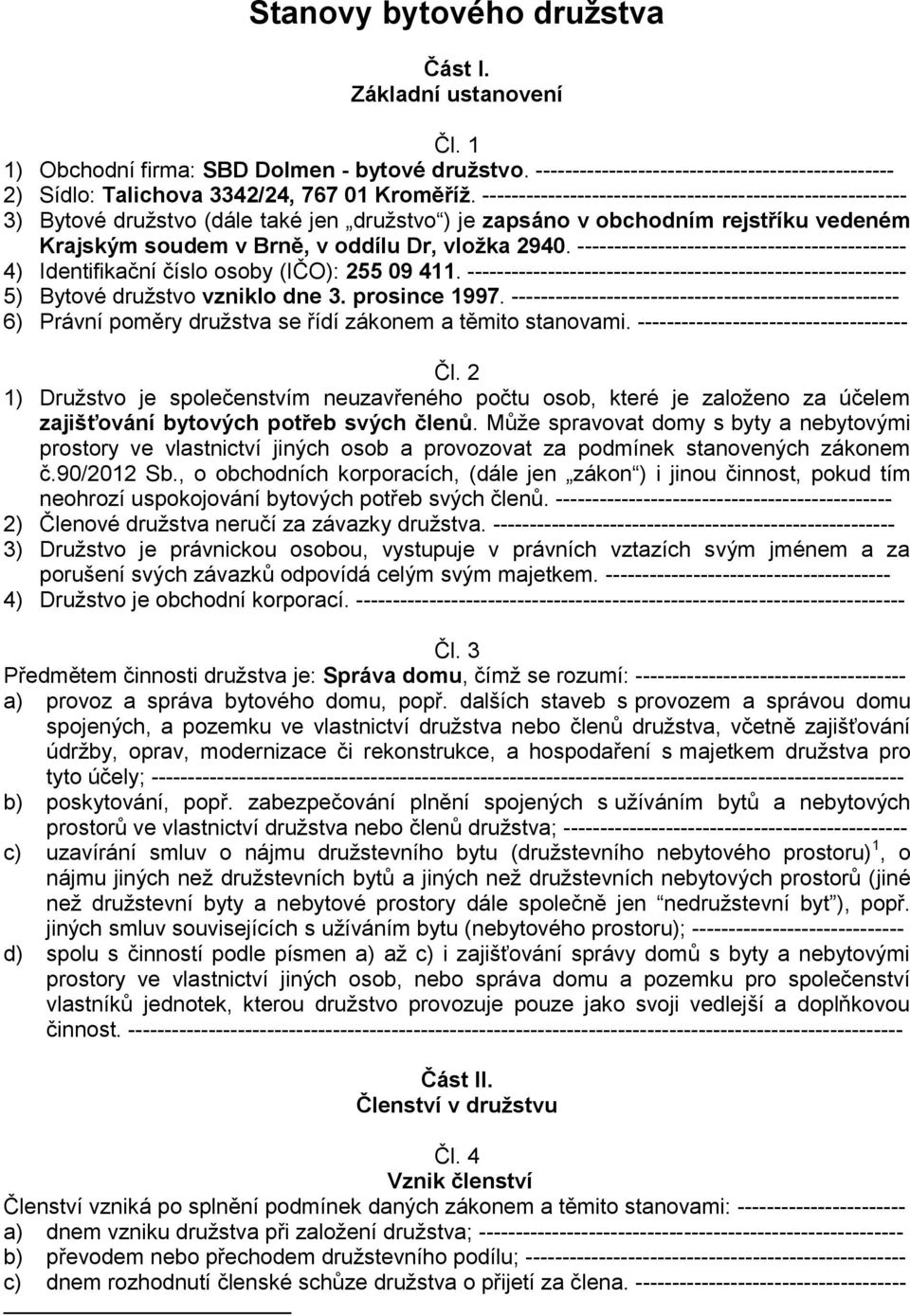 ---------------------------------------------------------- 3) Bytové družstvo (dále také jen družstvo ) je zapsáno v obchodním rejstříku vedeném Krajským soudem v Brně, v oddílu Dr, vložka 2940.