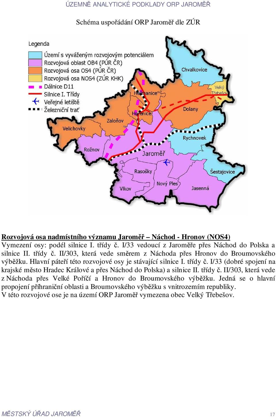 Hlavní páteří této rozvojové osy je stávající silnice I. třídy č. I/33 (dobré spojení na krajské město Hradec Králové a přes Náchod do Polska) a silnice II. třídy č. II/303, která vede z Náchoda přes Velké Poříčí a Hronov do Broumovského výběžku.