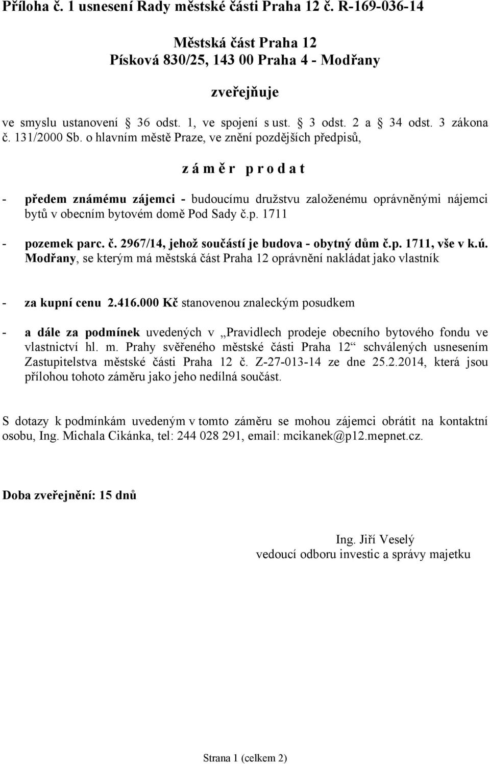 o hlavním městě Praze, ve znění pozdějších předpisů, zámě r prodat - předem známému zájemci - budoucímu družstvu založenému oprávněnými nájemci bytů v obecním bytovém domě Pod Sady č.p. 1711 - pozemek parc.