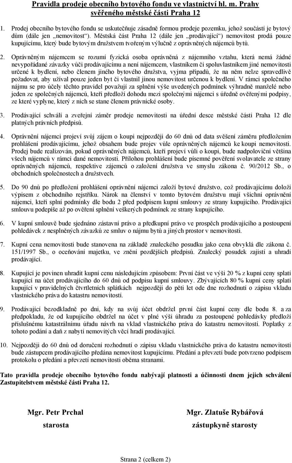 Městská část Praha 12 (dále jen prodávající ) nemovitost prodá pouze kupujícímu, který bude bytovým družstvem tvořeným výlučně z oprávněných nájemců bytů. 2.