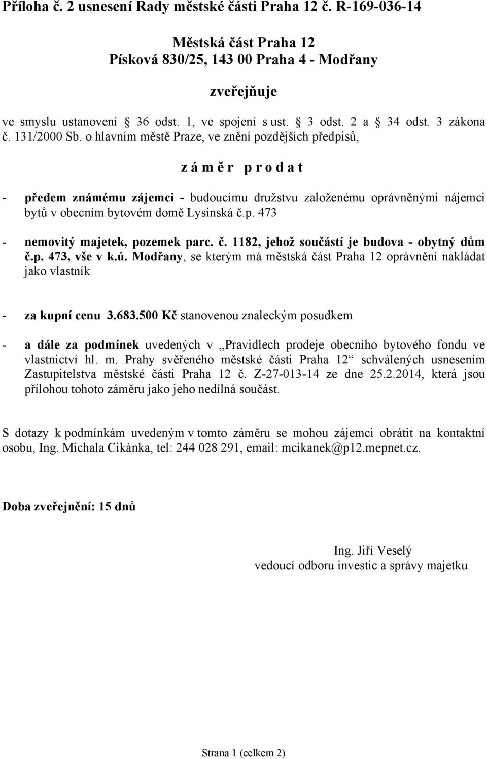 o hlavním městě Praze, ve znění pozdějších předpisů, zámě r prodat - předem známému zájemci - budoucímu družstvu založenému oprávněnými nájemci bytů v obecním bytovém domě Lysinská č.p. 473 - nemovitý majetek, pozemek parc.