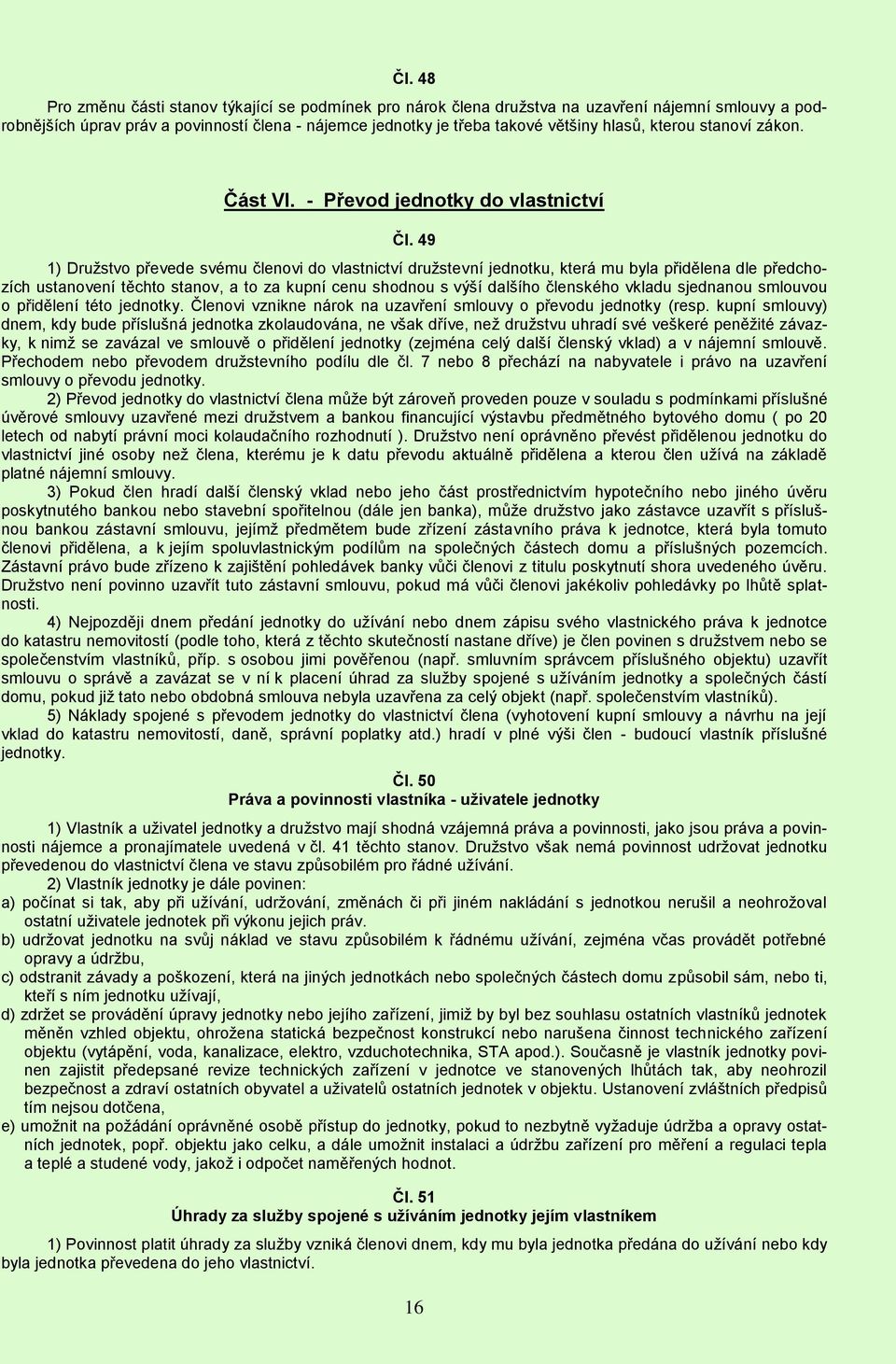 49 1) Družstvo převede svému členovi do vlastnictví družstevní jednotku, která mu byla přidělena dle předchozích ustanovení těchto stanov, a to za kupní cenu shodnou s výší dalšího členského vkladu