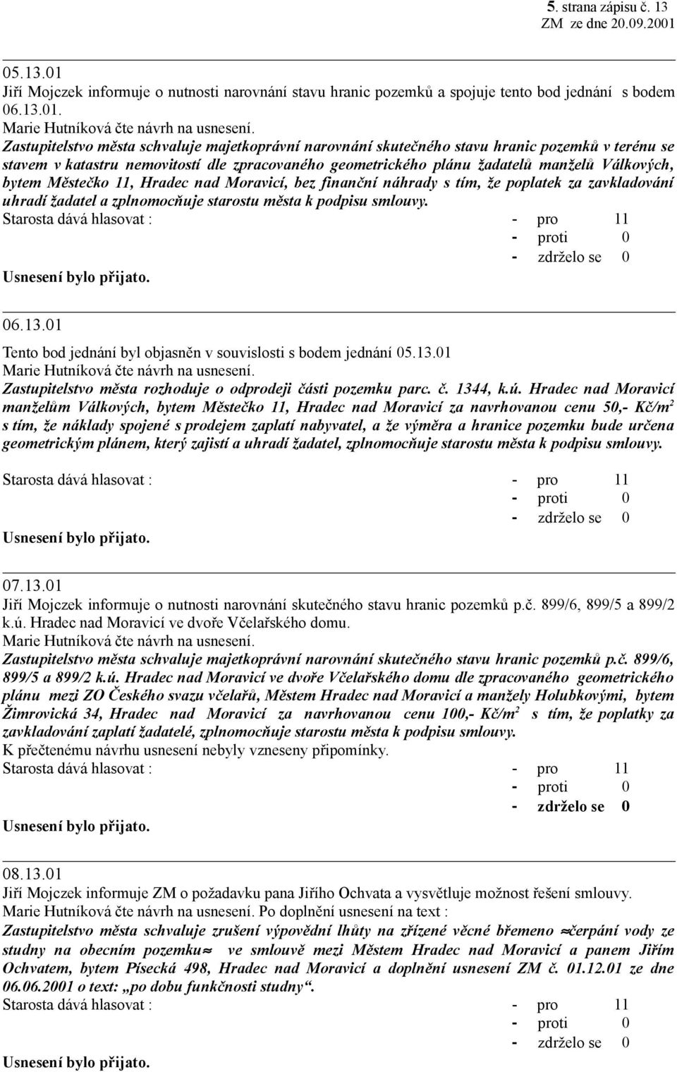 Zastupitelstvo města schvaluje majetkoprávní narovnání skutečného stavu hranic pozemků v terénu se stavem v katastru nemovitostí dle zpracovaného geometrického plánu žadatelů manželů Válkových, bytem