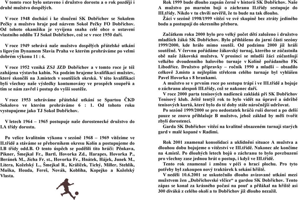 Od tohoto okamžiku je vyvíjena snaha celé obce o ustavení vlastního oddílu TJ Sokol Dobřichov, což se v roce 1950 daří.