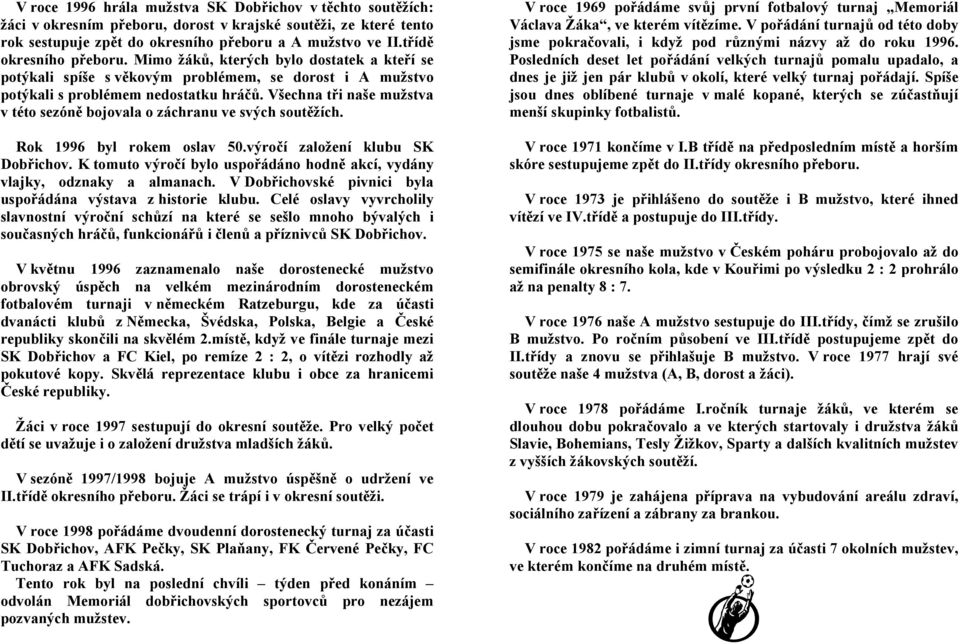 Všechna tři naše mužstva v této sezóně bojovala o záchranu ve svých soutěžích. Rok 1996 byl rokem oslav 50.výročí založení klubu SK Dobřichov.