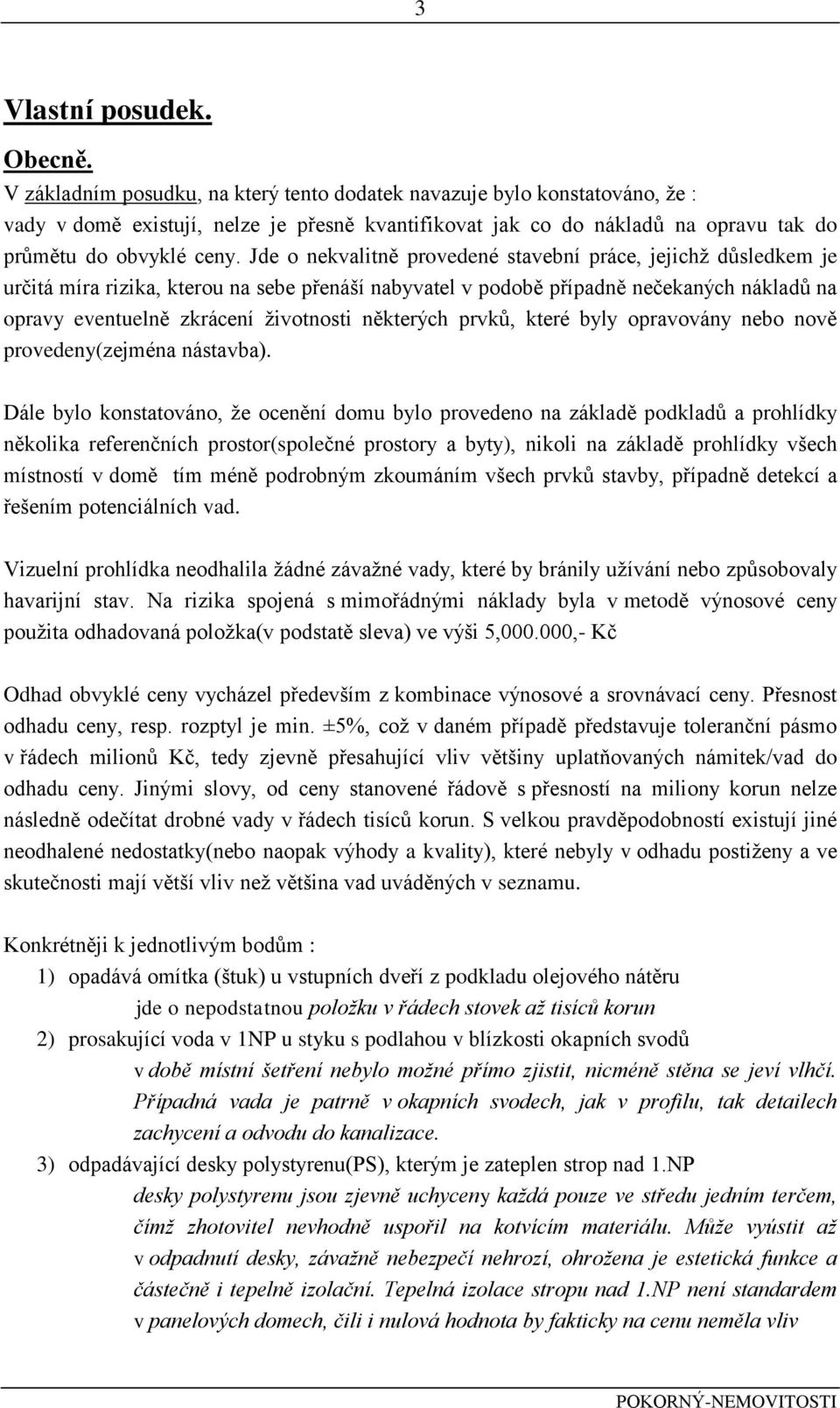 Jde o nekvalitně provedené stavební práce, jejichž důsledkem je určitá míra rizika, kterou na sebe přenáší nabyvatel v podobě případně nečekaných nákladů na opravy eventuelně zkrácení životnosti