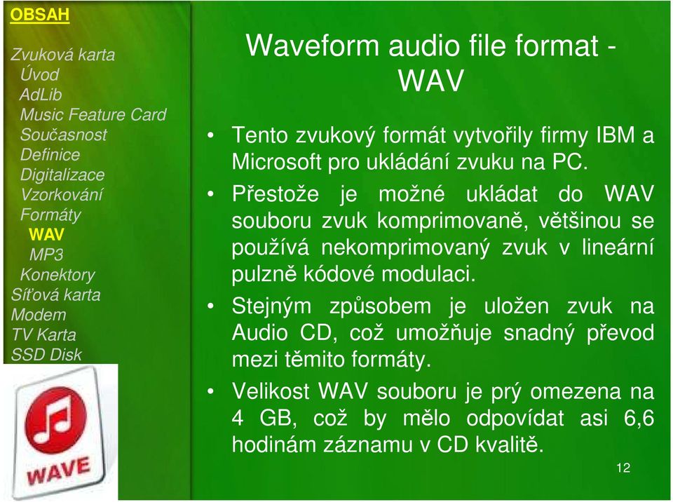 Přestože je možné ukládat do souboru zvuk komprimovaně, většinou se používá nekomprimovaný zvuk v lineární pulzně kódové