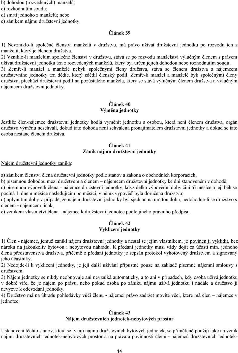 2) Vzniklo-li manželům společné členství v družstvu, stává se po rozvodu manželství výlučným členem s právem užívat družstevní jednotku ten z rozvedených manželů, který byl určen jejich dohodou nebo