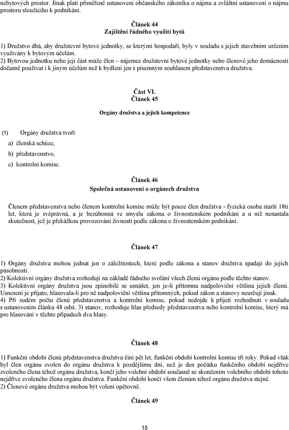 2) Bytovou jednotku nebo její část může člen nájemce družstevní bytové jednotky nebo členové jeho domácnosti dočasně používat i k jiným účelům než k bydlení jen s písemným souhlasem představenstva