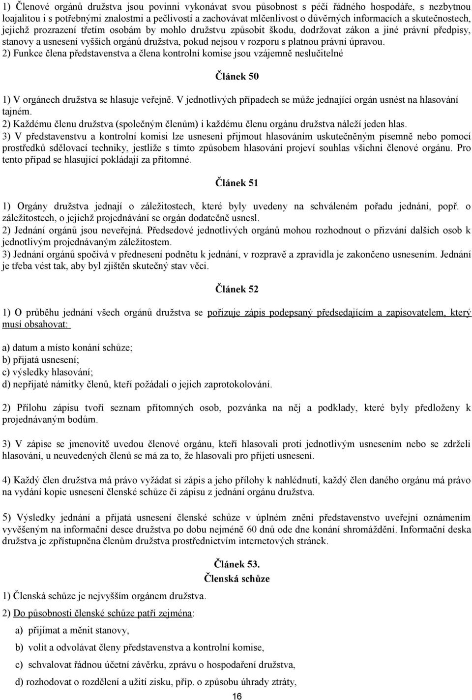 rozporu s platnou právní úpravou. 2) Funkce člena představenstva a člena kontrolní komise jsou vzájemně neslučitelné Článek 50 1) V orgánech družstva se hlasuje veřejně.