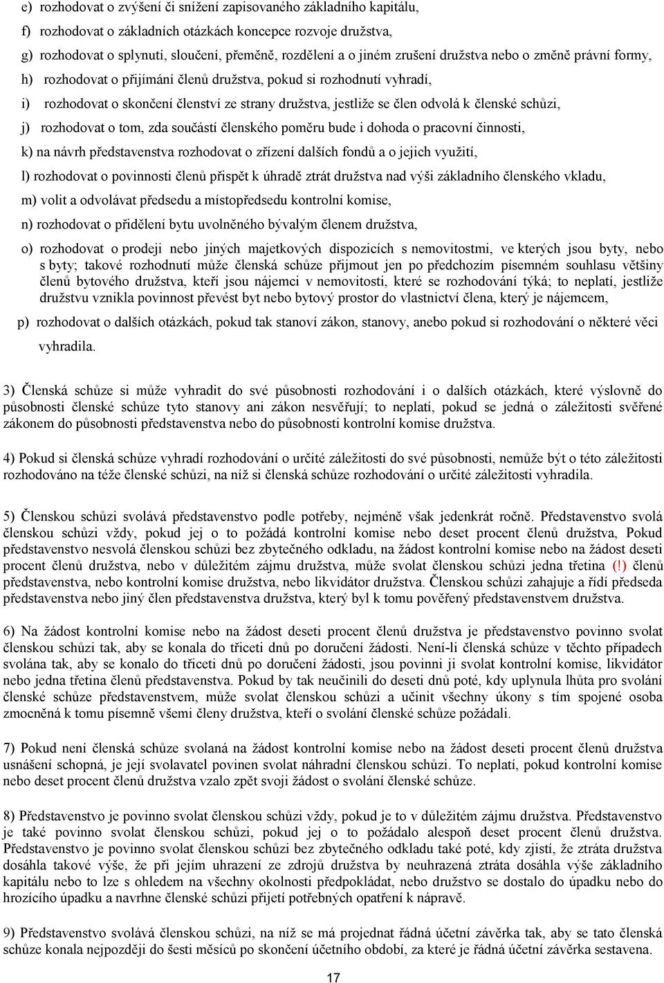 členské schůzi, j) rozhodovat o tom, zda součástí členského poměru bude i dohoda o pracovní činnosti, k) na návrh představenstva rozhodovat o zřízení dalších fondů a o jejich využití, l) rozhodovat o