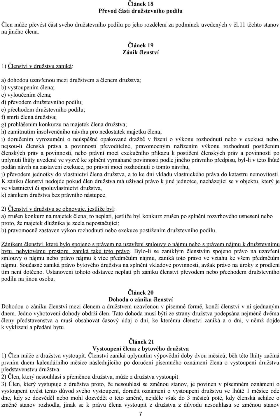 družstevního podílu; f) smrtí člena družstva; g) prohlášením konkurzu na majetek člena družstva; h) zamítnutím insolvenčního návrhu pro nedostatek majetku člena; i) doručením vyrozumění o neúspěšné