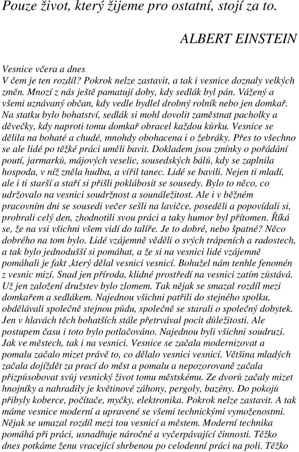 Na statku bylo bohatství, sedlák si mohl dovolit zaměstnat pacholky a děvečky, kdy naproti tomu domkař obracel každou kůrku. Vesnice se dělila na bohaté a chudé, mnohdy obohacena i o žebráky.