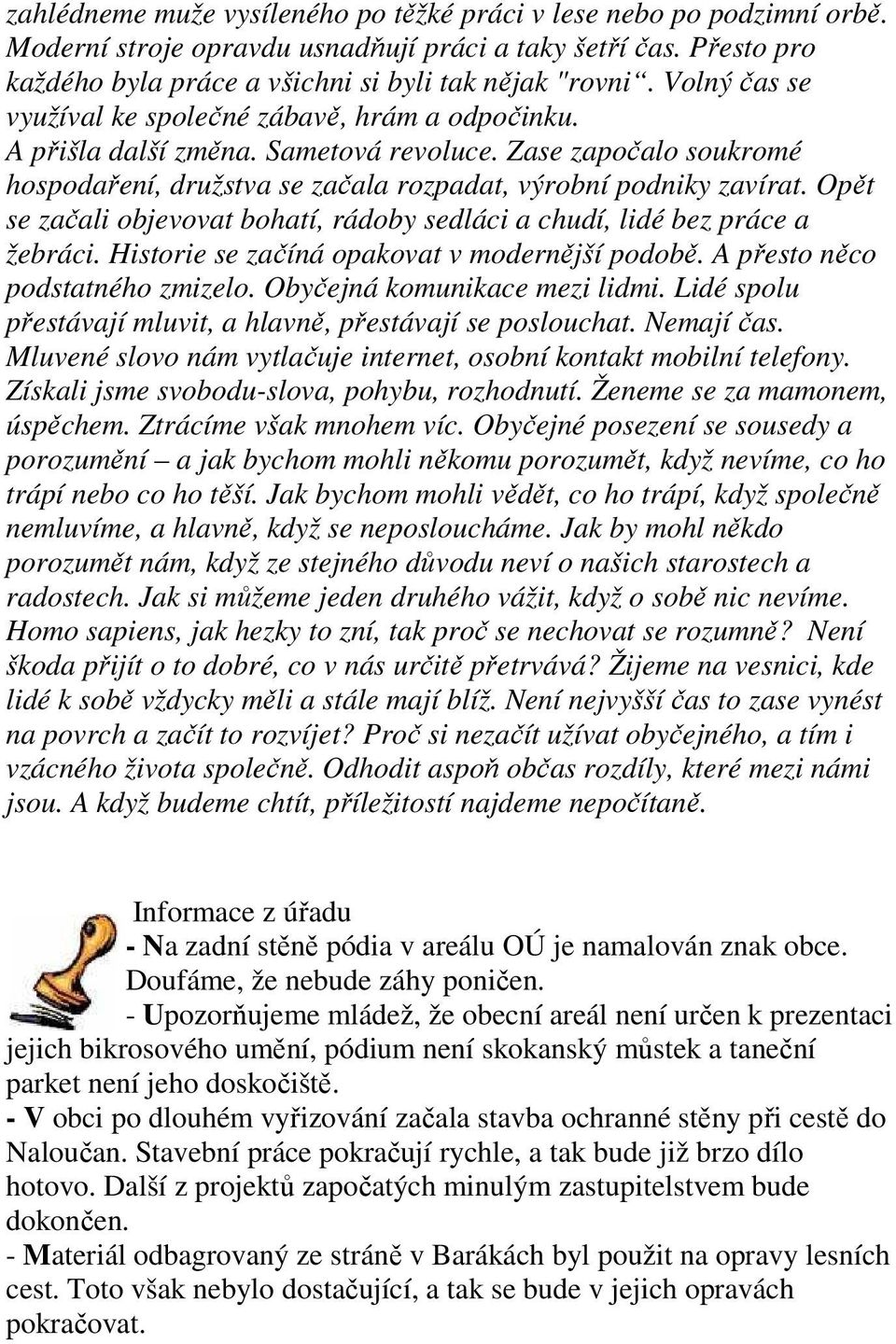 Opět se začali objevovat bohatí, rádoby sedláci a chudí, lidé bez práce a žebráci. Historie se začíná opakovat v modernější podobě. A přesto něco podstatného zmizelo. Obyčejná komunikace mezi lidmi.