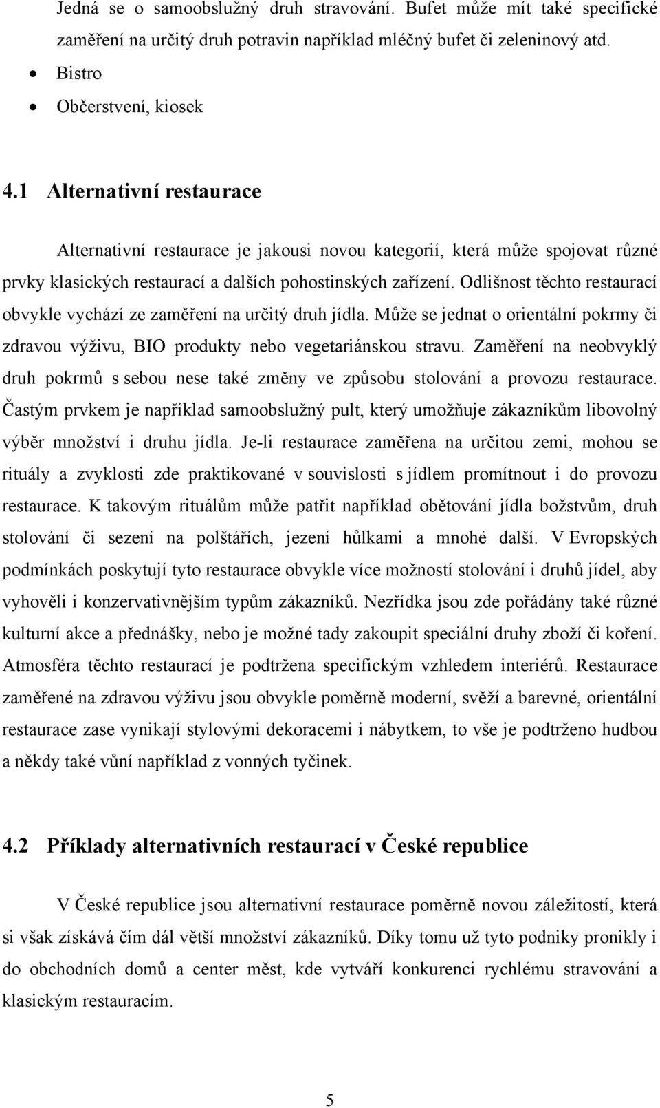 Odlišnost těchto restaurací obvykle vychází ze zaměření na určitý druh jídla. Může se jednat o orientální pokrmy či zdravou výživu, BIO produkty nebo vegetariánskou stravu.